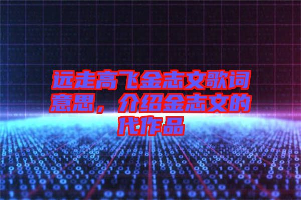 遠走高飛金志文歌詞意思，介紹金志文的代作品