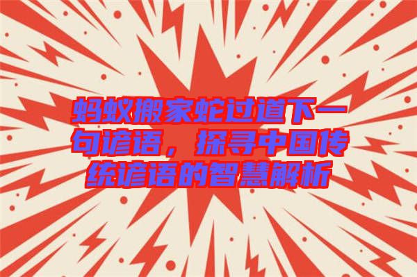 螞蟻搬家蛇過道下一句諺語(yǔ)，探尋中國(guó)傳統(tǒng)諺語(yǔ)的智慧解析