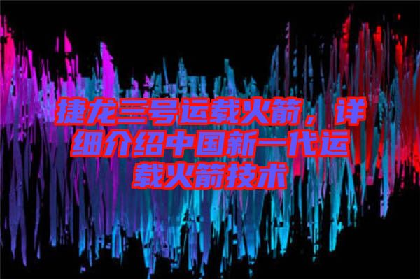 捷龍三號(hào)運(yùn)載火箭，詳細(xì)介紹中國新一代運(yùn)載火箭技術(shù)