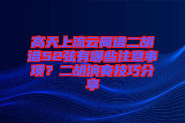 高天上流云簡(jiǎn)譜二胡譜52弦有哪些注意事項(xiàng)？二胡演奏技巧分享