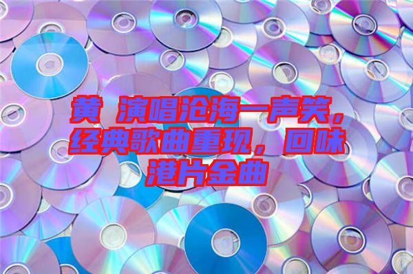 黃霑演唱滄海一聲笑，經(jīng)典歌曲重現(xiàn)，回味港片金曲