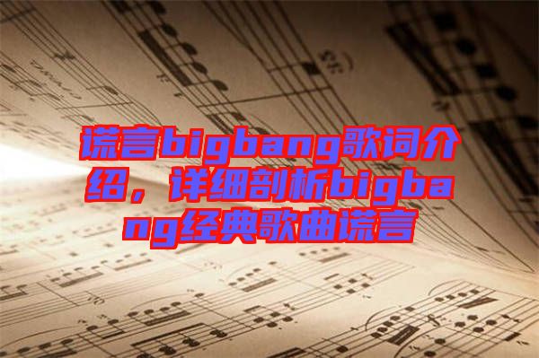 謊言bigbang歌詞介紹，詳細(xì)剖析bigbang經(jīng)典歌曲謊言