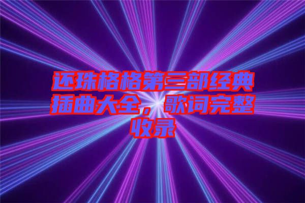 還珠格格第三部經典插曲大全，歌詞完整收錄