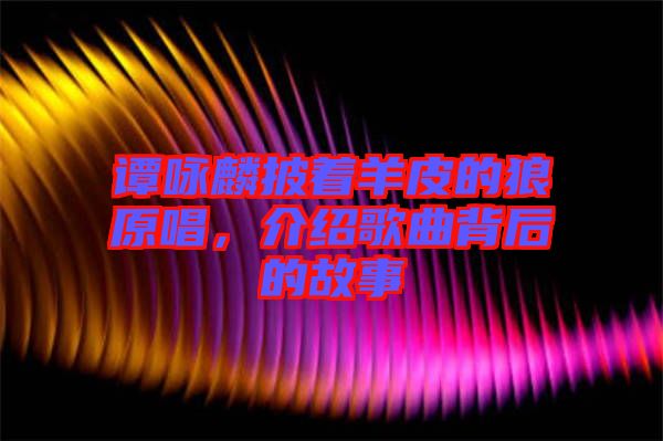 譚詠麟披著羊皮的狼原唱，介紹歌曲背后的故事