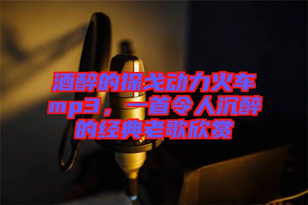 酒醉的探戈動力火車mp3，一首令人沉醉的經(jīng)典老歌欣賞