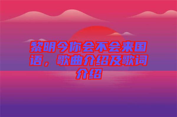 黎明今你會(huì)不會(huì)來(lái)國(guó)語(yǔ)，歌曲介紹及歌詞介紹