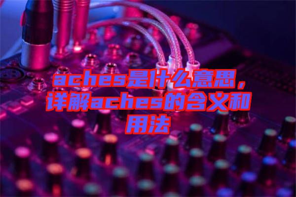 aches是什么意思，詳解aches的含義和用法