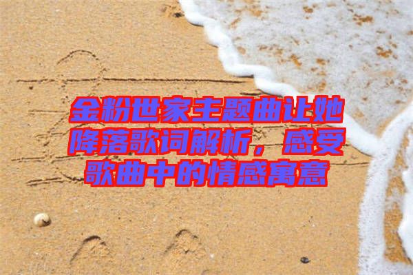 金粉世家主題曲讓她降落歌詞解析，感受歌曲中的情感寓意