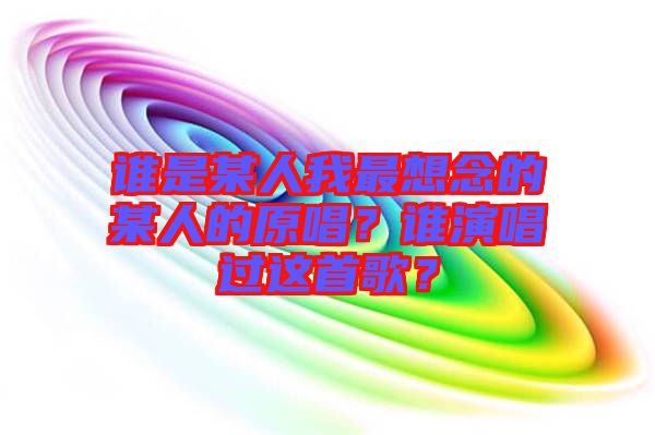 誰是某人我最想念的某人的原唱？誰演唱過這首歌？