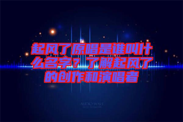 起風了原唱是誰叫什么名字？了解起風了的創(chuàng)作和演唱者