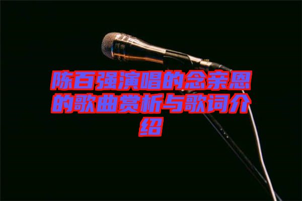 陳百?gòu)?qiáng)演唱的念親恩的歌曲賞析與歌詞介紹