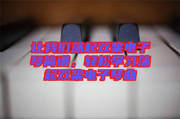 讓我們蕩起雙槳電子琴簡譜，輕松學習蕩起雙槳電子琴曲