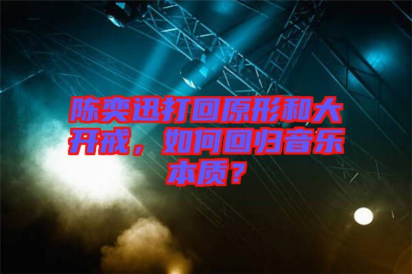 陳奕迅打回原形和大開戒，如何回歸音樂本質(zhì)？