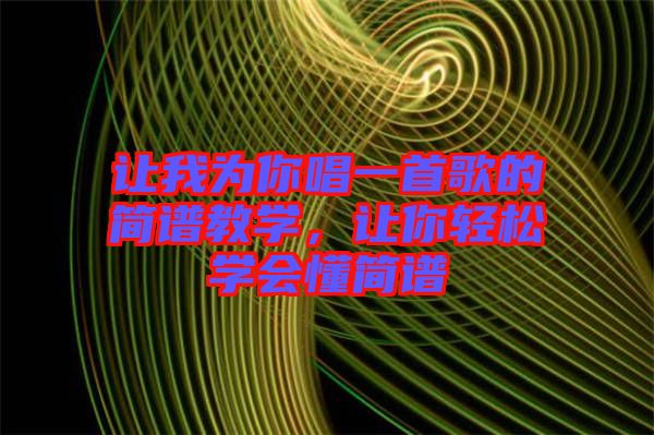 讓我為你唱一首歌的簡譜教學(xué)，讓你輕松學(xué)會懂簡譜