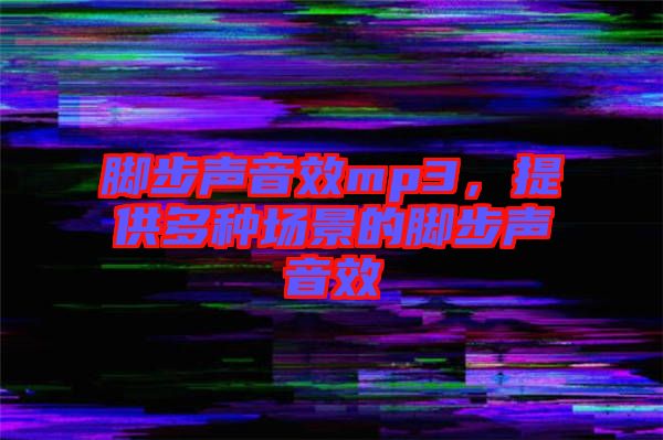 腳步聲音效mp3，提供多種場景的腳步聲音效