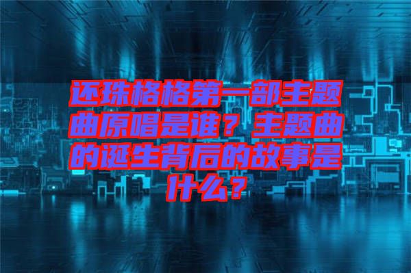 還珠格格第一部主題曲原唱是誰？主題曲的誕生背后的故事是什么？