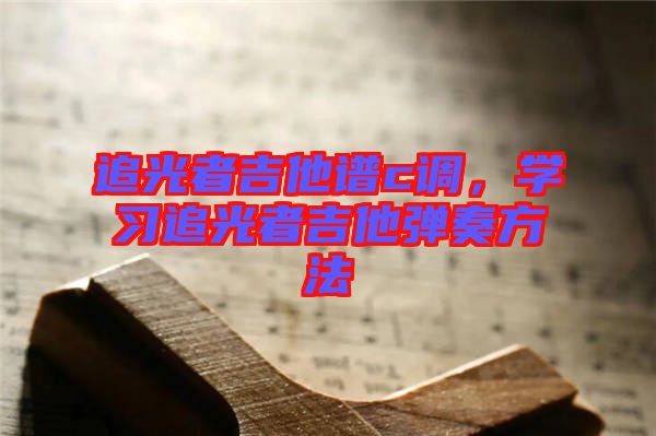 追光者吉他譜c調，學習追光者吉他彈奏方法