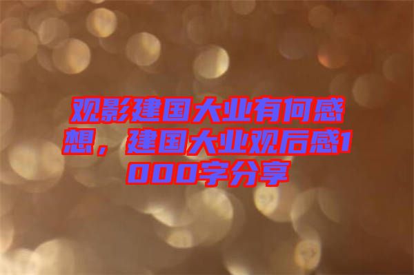 觀影建國大業(yè)有何感想，建國大業(yè)觀后感1000字分享