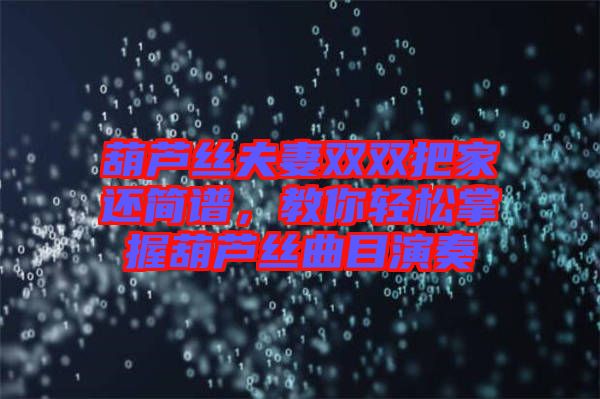 葫蘆絲夫妻雙雙把家還簡(jiǎn)譜，教你輕松掌握葫蘆絲曲目演奏