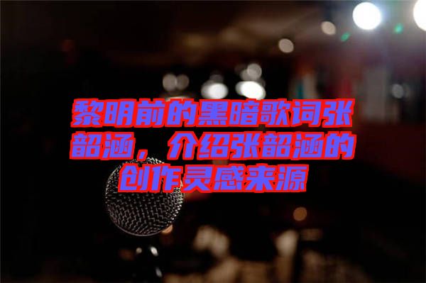 黎明前的黑暗歌詞張韶涵，介紹張韶涵的創(chuàng)作靈感來源