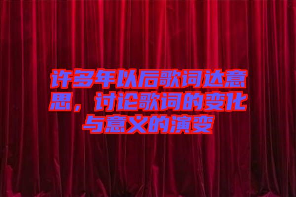 許多年以后歌詞達意思，討論歌詞的變化與意義的演變