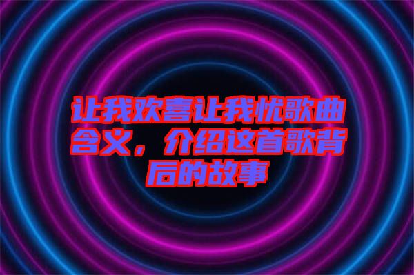 讓我歡喜讓我憂歌曲含義，介紹這首歌背后的故事