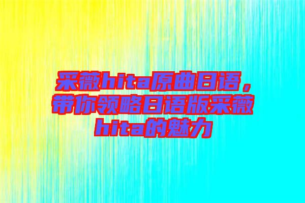 采薇hita原曲日語，帶你領(lǐng)略日語版采薇hita的魅力