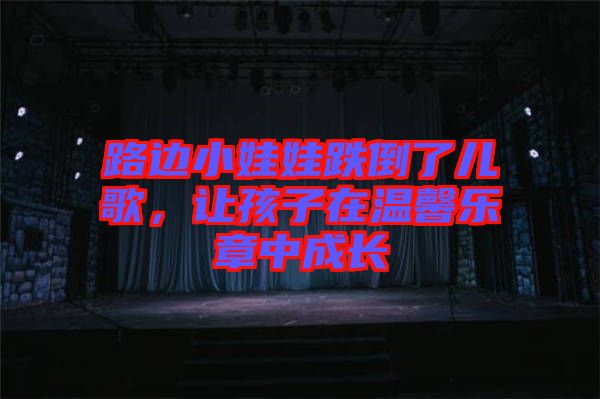 路邊小娃娃跌倒了兒歌，讓孩子在溫馨樂(lè)章中成長(zhǎng)