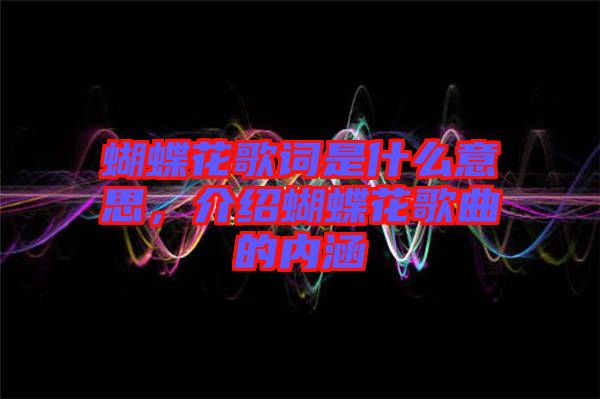 蝴蝶花歌詞是什么意思，介紹蝴蝶花歌曲的內(nèi)涵