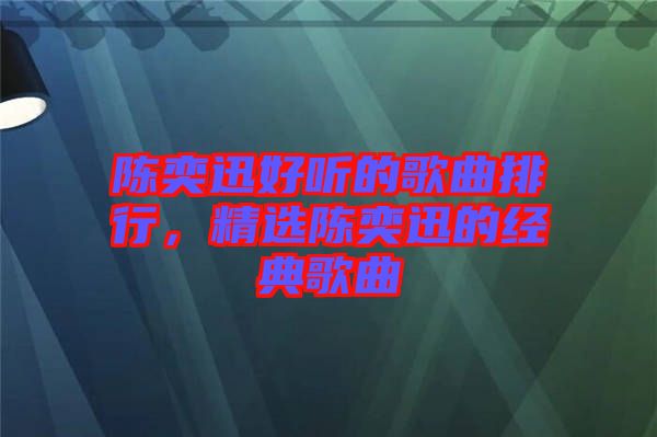 陳奕迅好聽(tīng)的歌曲排行，精選陳奕迅的經(jīng)典歌曲