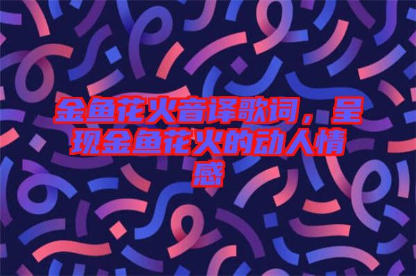 金魚花火音譯歌詞，呈現金魚花火的動人情感