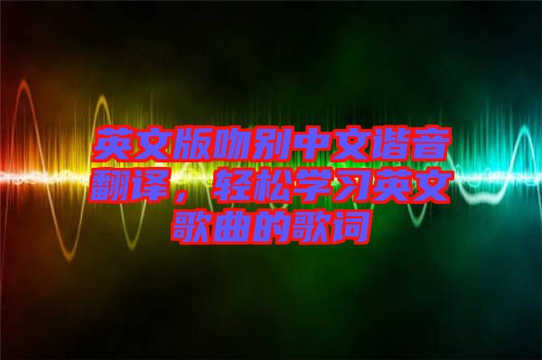 英文版吻別中文諧音翻譯，輕松學(xué)習(xí)英文歌曲的歌詞