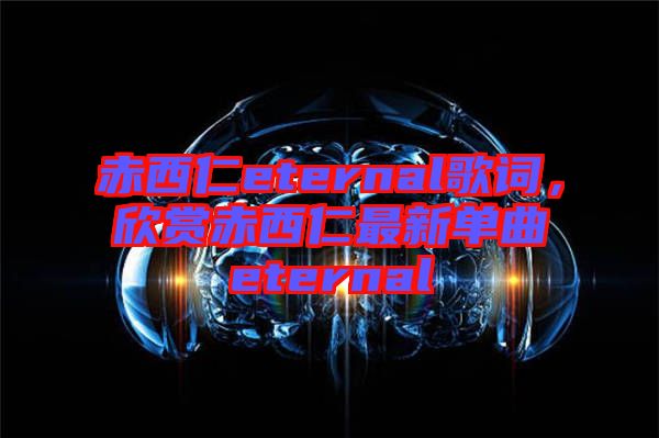 赤西仁eternal歌詞，欣賞赤西仁最新單曲eternal