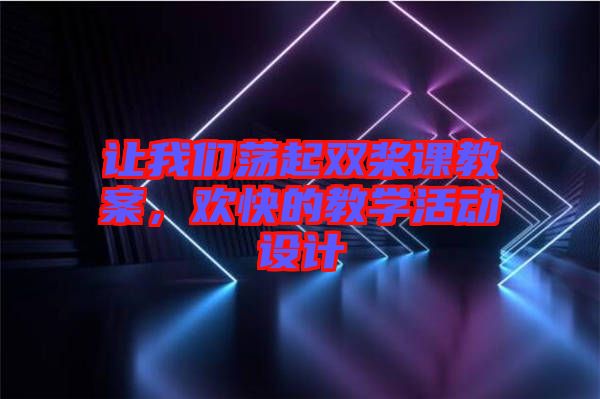 讓我們蕩起雙槳課教案，歡快的教學(xué)活動設(shè)計