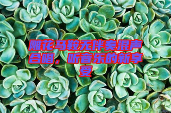 雕花馬鞍無伴奏混聲合唱，聽音樂的新享受