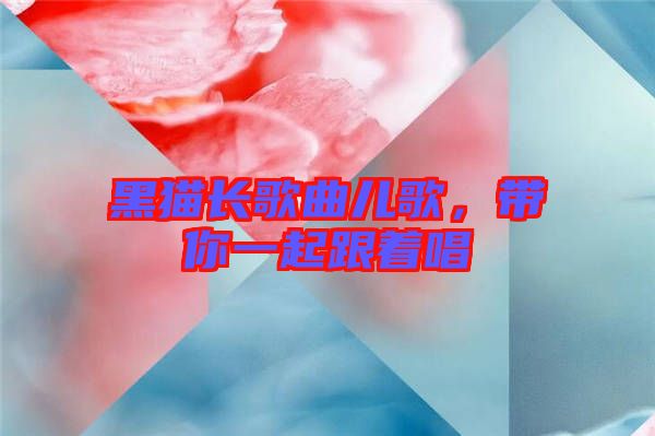 黑貓長(zhǎng)歌曲兒歌，帶你一起跟著唱