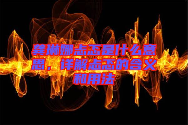 龔琳娜忐忑是什么意思，詳解忐忑的含義和用法