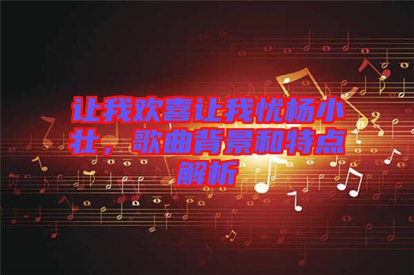 讓我歡喜讓我憂楊小壯，歌曲背景和特點解析