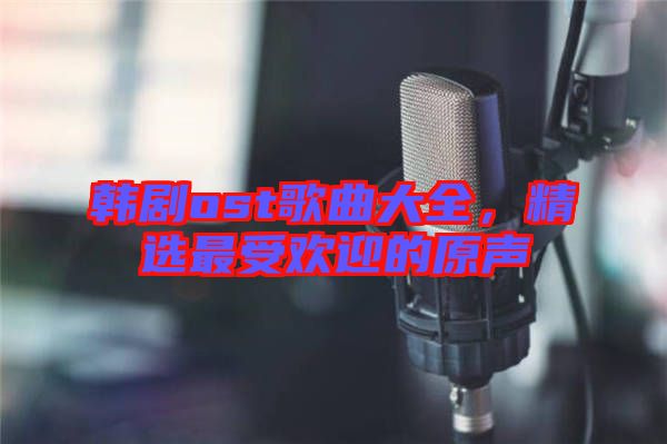 韓劇ost歌曲大全，精選最受歡迎的原聲