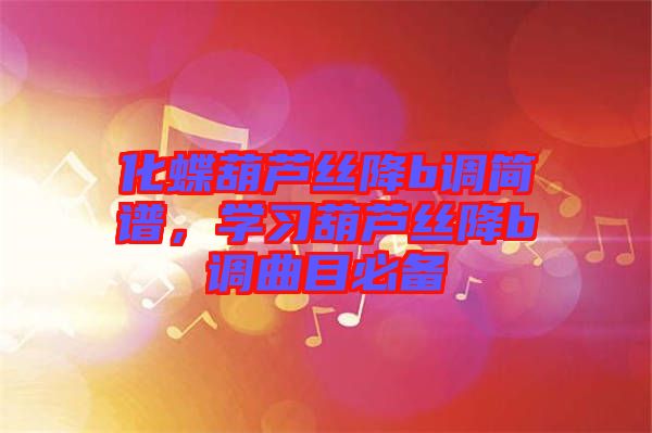 化蝶葫蘆絲降b調(diào)簡(jiǎn)譜，學(xué)習(xí)葫蘆絲降b調(diào)曲目必備