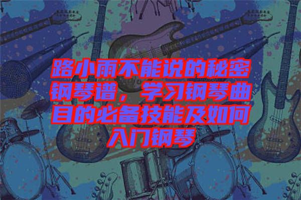 路小雨不能說的秘密鋼琴譜，學(xué)習(xí)鋼琴曲目的必備技能及如何入門鋼琴