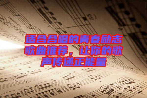 適合合唱的青春勵志歌曲推薦，讓你的歌聲傳遞正能量