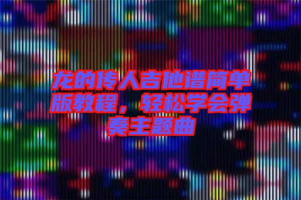 龍的傳人吉他譜簡單版教程，輕松學會彈奏主題曲