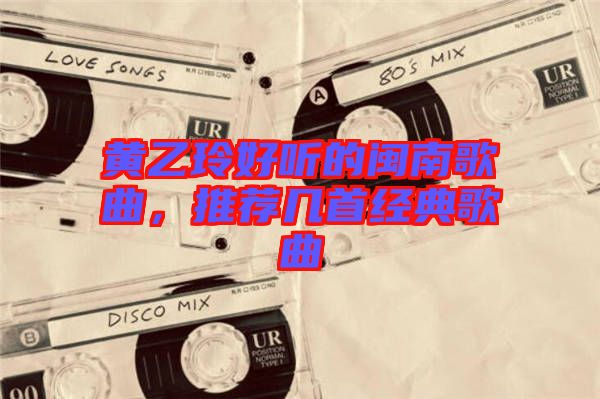 黃乙玲好聽的閩南歌曲，推薦幾首經(jīng)典歌曲