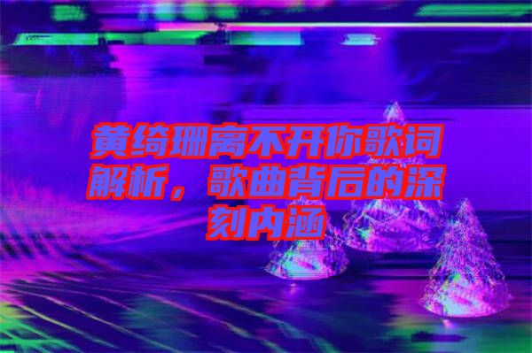 黃綺珊離不開(kāi)你歌詞解析，歌曲背后的深刻內(nèi)涵