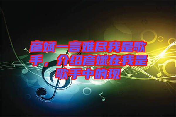 彥斌一言難盡我是歌手，介紹彥斌在我是歌手中的現(xiàn)