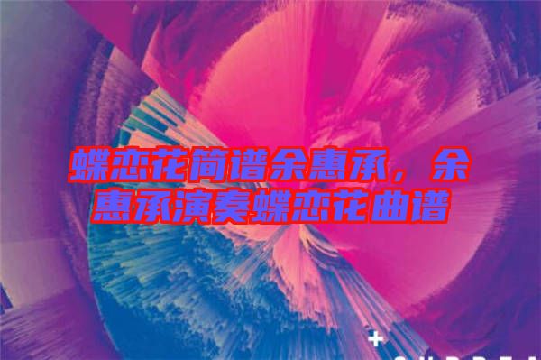 蝶戀花簡(jiǎn)譜余惠承，余惠承演奏蝶戀花曲譜