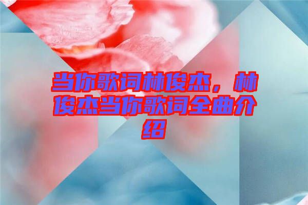 當(dāng)你歌詞林俊杰，林俊杰當(dāng)你歌詞全曲介紹