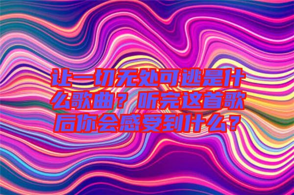 讓一切無處可逃是什么歌曲？聽完這首歌后你會(huì)感受到什么？