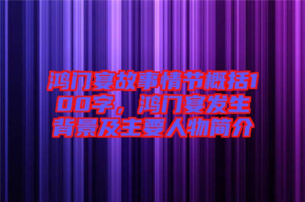 鴻門(mén)宴故事情節(jié)概括100字，鴻門(mén)宴發(fā)生背景及主要人物簡(jiǎn)介